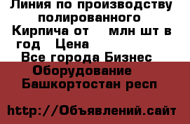 Линия по производству полированного  Кирпича от 70 млн.шт.в год › Цена ­ 182 500 000 - Все города Бизнес » Оборудование   . Башкортостан респ.